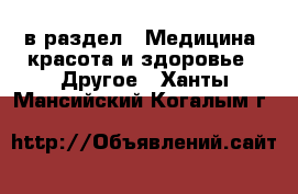  в раздел : Медицина, красота и здоровье » Другое . Ханты-Мансийский,Когалым г.
